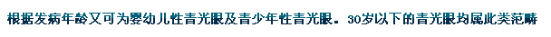 根據(jù)發(fā)病年齡又可為嬰幼兒性青光眼及青少年性青光眼。30歲以下的青光眼均屬此類范疇。